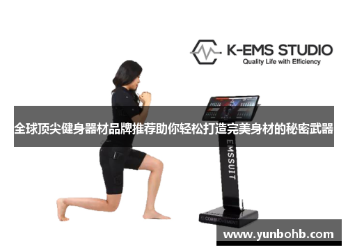 全球顶尖健身器材品牌推荐助你轻松打造完美身材的秘密武器