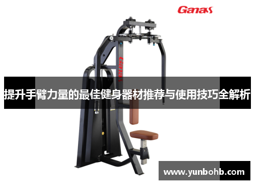 提升手臂力量的最佳健身器材推荐与使用技巧全解析