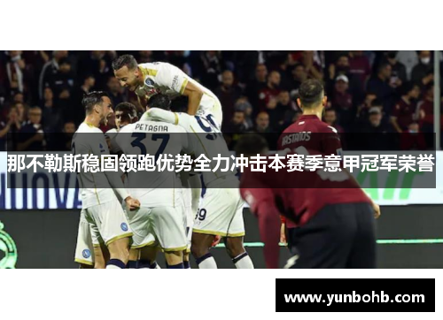 那不勒斯稳固领跑优势全力冲击本赛季意甲冠军荣誉