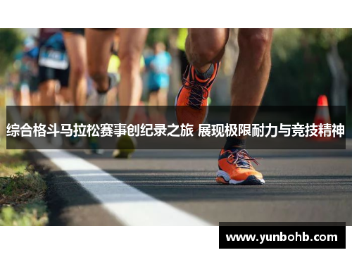 综合格斗马拉松赛事创纪录之旅 展现极限耐力与竞技精神