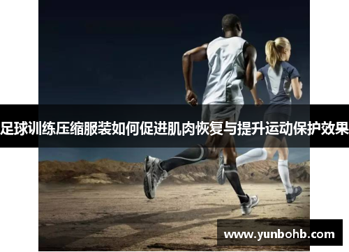足球训练压缩服装如何促进肌肉恢复与提升运动保护效果